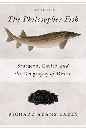 The Philosopher Fish: Sturgeon, Caviar, and the Geography of Desire de Richard Adams Carey