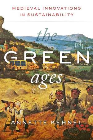 The Green Ages: Medieval Innovations in Sustainability de Annette Kehnel