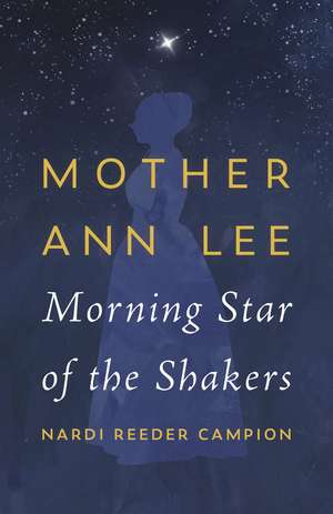 Mother Ann Lee: Morning Star of the Shakers de Nardi Reeder Campion