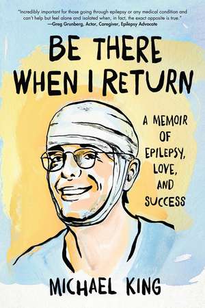 Be There When I Return: A Memoir of Epilepsy, Love, and Success de Michael King