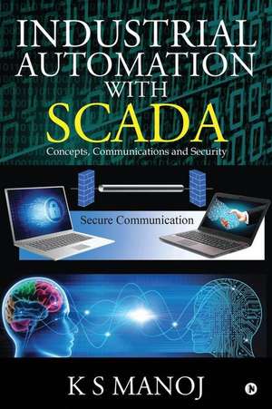 Industrial Automation with SCADA: Concepts, Communications and Security de K. S. Manoj