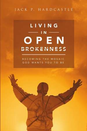 Living in Open Brokenness de Jack P. Hardcastle