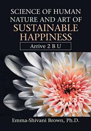 Science of Human Nature and Art of Sustainable Happiness de Emma-Shivani Brown Ph. D.