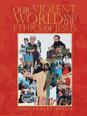 Our Violent World and the Ethics of Jesus de John Dudley Willis