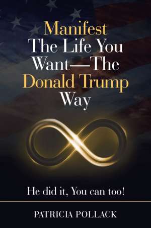 Manifest the Life You Want - the Donald Trump Way de Patricia Pollack