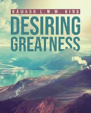 Desiring Greatness de Kamarr L. M. W. King