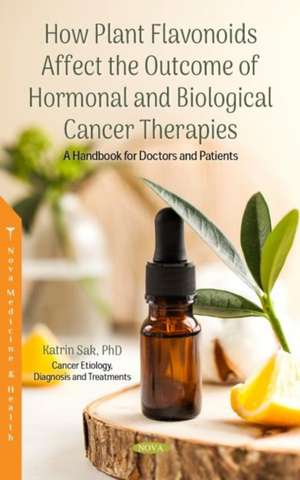 How Plant Flavonoids Affect the Outcome of Hormonal and Biological Cancer Therapies: A Handbook for Doctors and Patients de Katrin Sak