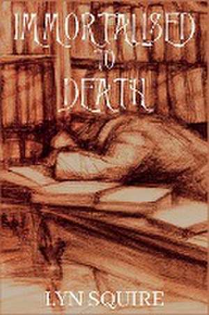 Immortalised to Death de Lyn Squire