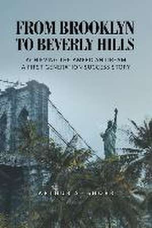 From Brooklyn to Beverly Hills: Achieving the American Dream A First Generation Success Story de Arthur S. Shorr