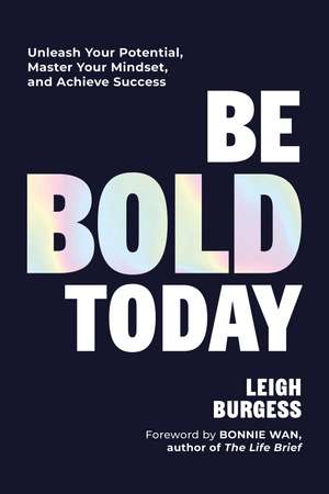 Be BOLD Today: Unleash Your Potential, Master Your Mindset, and Achieve Success de Leigh Burgess