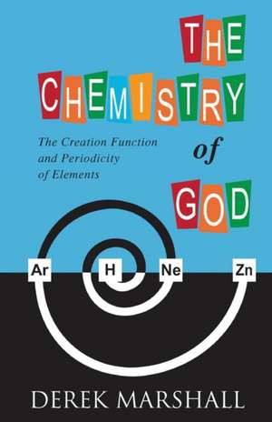 The Chemistry of God: The Creation Function and Periodicity of Elements de Derek Marshall