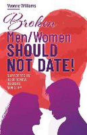 Broken Men/Women Should Not Date!: Supported by Rest Renew Restore Ministry de Yvonne Williams