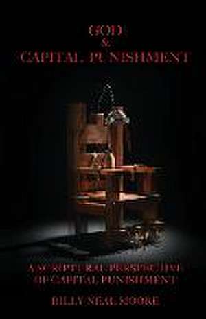 God & Capital Punishment: A Scriptural Perspective of Capital Punishment de Billy Neal Moore