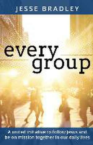 Every Group: A united initiative to follow Jesus and be on mission together in our daily lives de Jesse Bradley