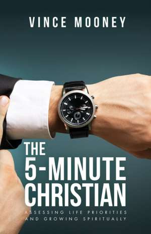 The 5-Minute Christian: Assessing Life Priorities and Growing Spiritually de Vince Mooney