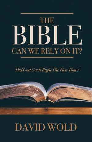 The Bible: Can We Rely On It?: Did God Get It Right The First Time? de David Wold