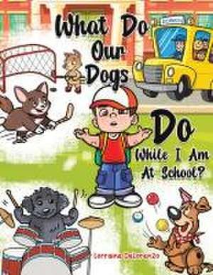 What Do Our Dogs Do While I Am At School? de Lorraine Delorenzo