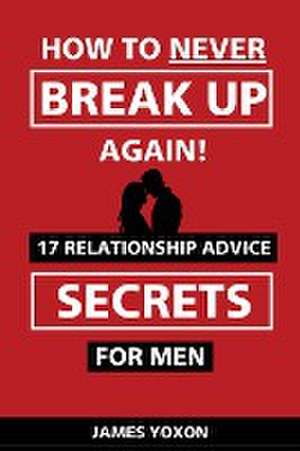 How To NEVER Break Up Again! de James Yoxon