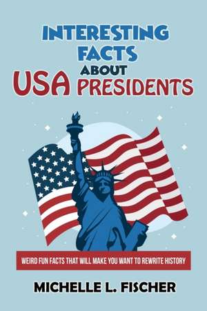 Interesting Facts About USA Presidents de Michelle L. Fischer