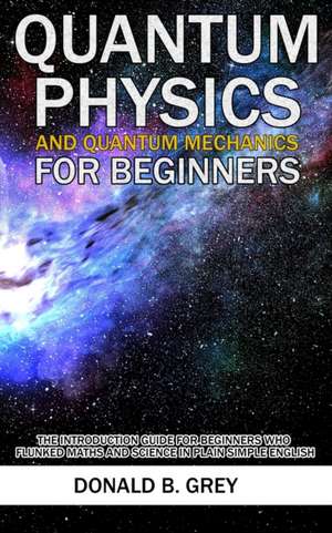 Quantum Physics And Quantum Mechanics For Beginners de Donald B Grey