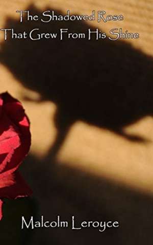 The Shadowed Rose That Grew From His Shine de Malcolm Leroyce