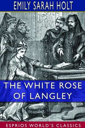 The White Rose of Langley (Esprios Classics) de Emily Sarah Holt