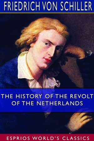 The History of the Revolt of the Netherlands (Esprios Classics) de Friedrich von Schiller