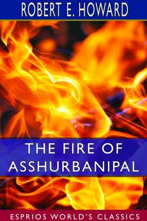 The Fire of Asshurbanipal (Esprios Classics) de Robert E. Howard