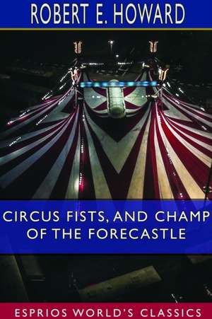 Circus Fists, and Champ of the Forecastle (Esprios Classics) de Robert E. Howard