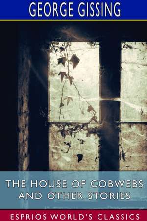 The House of Cobwebs and Other Stories (Esprios Classics) de George Gissing