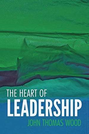 The Heart of Leadership de John Thomas Wood