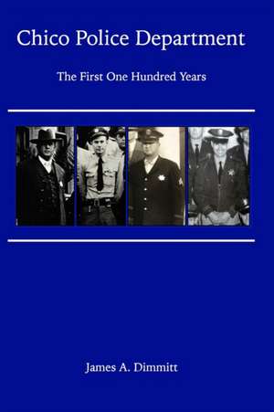 The Chico Police Department - The First One Hundred Years de James A Dimmitt