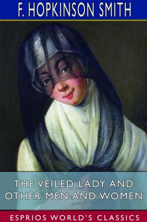 The Veiled Lady and Other Men and Women (Esprios Classics) de F. Hopkinson Smith