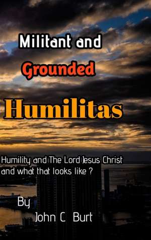 MILITANT & GROUNDED HUMILITAS de John C Burt