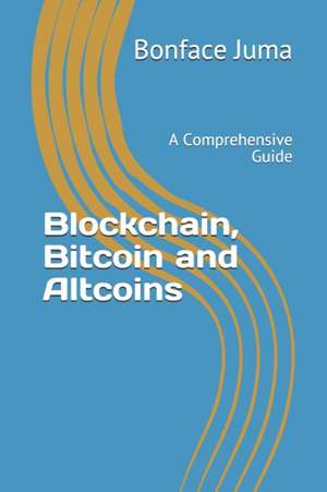 Blockchain, Bitcoin and Altcoins: A Comprehensive Guide de Bonface Juma