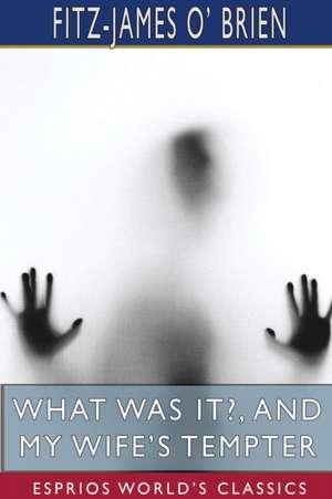 What Was It?, and My Wife's Tempter (Esprios Classics) de Fitz-James O' Brien