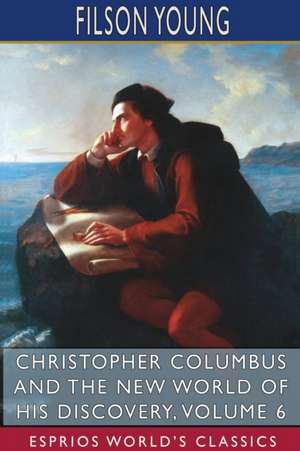 Christopher Columbus and the New World of His Discovery, Volume 6 (Esprios Classics) de Filson Young