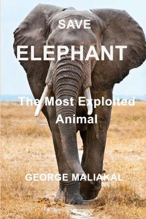 SAVE ELEPHANT - The Most Exploited Animal de George Maliakal