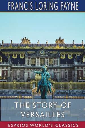 The Story of Versailles (Esprios Classics) de Francis Loring Payne