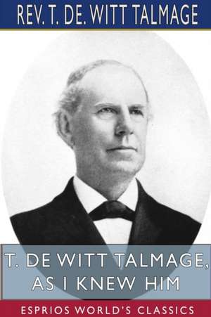 T. De Witt Talmage, As I Knew Him (Esprios Classics) de Rev. T. De. Witt Talmage