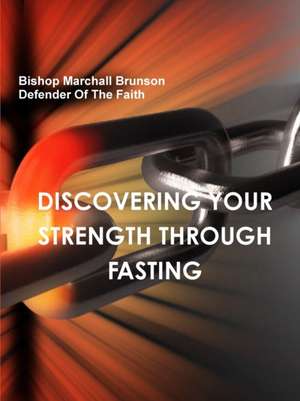 DISCOVERING YOUR STRENGTH THROUGH FASTING de Bishop Marchall Brunson
