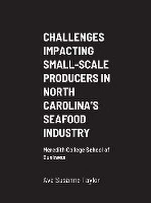 CHALLENGES IMPACTING SMALL-SCALE PRODUCERS IN NORTH CAROLINA'S SEAFOOD INDUSTRY de Ava Susanne Taylor