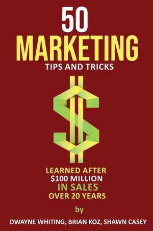 50 Marketing Tips & Tricks Learned After $100 Million in Sales Over 20 Years de Dwayne Whiting