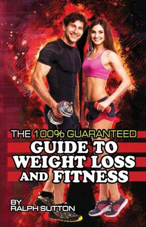 THE 100% GUARANTEED GUIDE TO WEIGHT LOSS AND FITNESS de Ralph Sutton