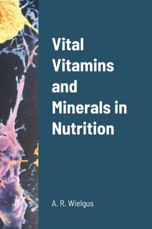 Vital Vitamins and Minerals in Nutrition de A. R. Wielgus