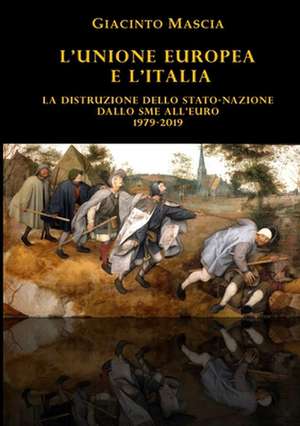 L'Unione Europea e l'Italia. La distruzione dello Stato-nazione. Dallo SME all'euro 1979-2019 de Giacinto Mascia