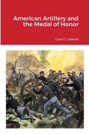 American Artillery and the Medal of Honor de David T. Zabecki