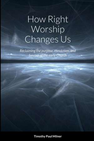 How Right Worship Changes Us de Timothy Paul Milner