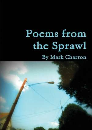 Poems From the Sprawl de Mark Charron