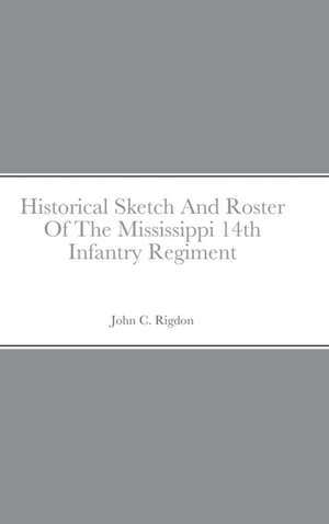 Historical Sketch And Roster Of The Mississippi 14th Infantry Regiment de John C. Rigdon